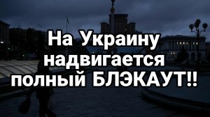 НА УКРАИНУ НАДВИГАЕТСЯ ПОЛНЫЙ БЛЭКАУТ!