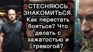 СТЕСНЯЮСЬ ЗНАКОМИТЬСЯ. Как перестать бояться? Что делать с зажатостью и тревогой?