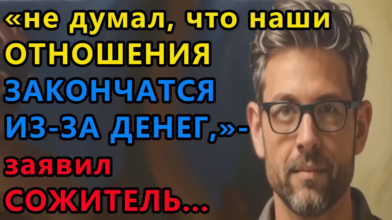 Истории из жизни. Не думал, что наши отношения закончатся из за денег, заявил Аудио рассказы смотреть онлайн