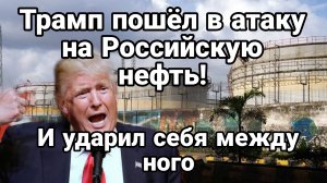 ТРАМП ПЕРЕШЁЛ В НАСТУПЛЕНИЕ НА РОССИЙСКУЮ НЕФТЬ КАКИЕ БУДУТ ПОСЛЕДСТВИЯ