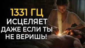 1331 Гц Работает Даже Если Ты Не Веришь! Лечебная Музыка для Очищения от Негативных Энергий в теле