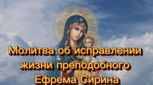 Молитва об исправлении жизни преподобного Ефрема Сирина.