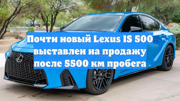 Почти новый Lexus IS 500 выставлен на продажу после 5500 км пробега