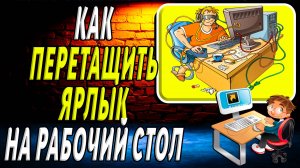 Как перетащить ярлык на рабочий стол  компьютера
