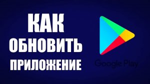 Как обновить приложение в Гугл Плей