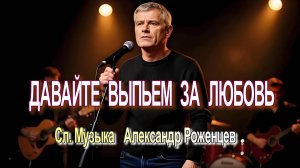 ДАВАЙТЕ ВЫПЬЕМ ЗА ЛЮБОВЬ | Сл. Музыка  Александр Роженцев