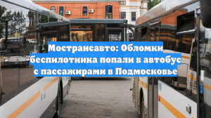 Мострансавто: Обломки беспилотника попали в автобус с пассажирами в Подмосковье