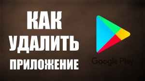 Как удалить приложение из Гугл Плей
