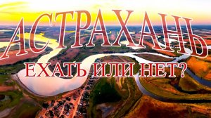 НУЖНО ЛИ ЕХАТЬ В АСТРАХАНЬ, СКОЛЬКО СТОИТ, ГДЕ ЖИТЬ, ЧТО КЛЮЕТ.....