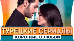 ТОП 5 короткие Турецкие сериалы о любви