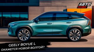 Geely BoYue L может оказаться новой Волгой. Geely взялась за бывший СССР 📺 Новости с колёс №3490