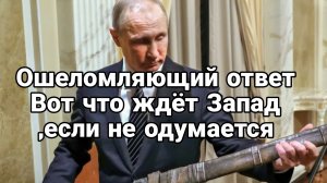 ОШЕЛОМЛЯЮЩИЙ ОТВЕТ ВОТ ЧТО ЖДЁТ ЗАПАД ,ЕСЛИ НЕ ОДУМАЕТСЯ