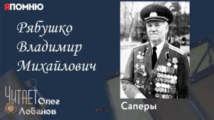 Рябушко Владимир Михайлович. Проект "Я помню" Артема Драбкина.Саперы.