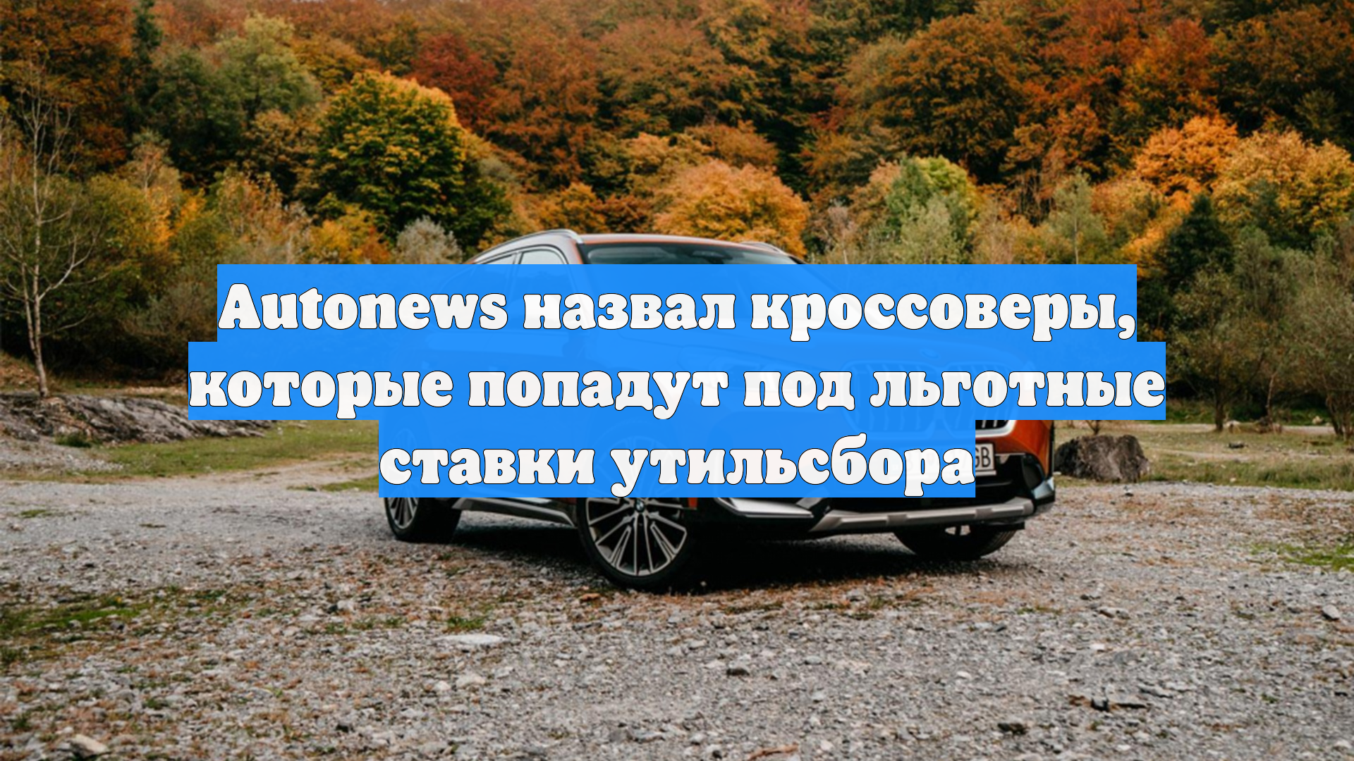 Autonews назвал кроссоверы, которые попадут под льготные ставки утильсбора