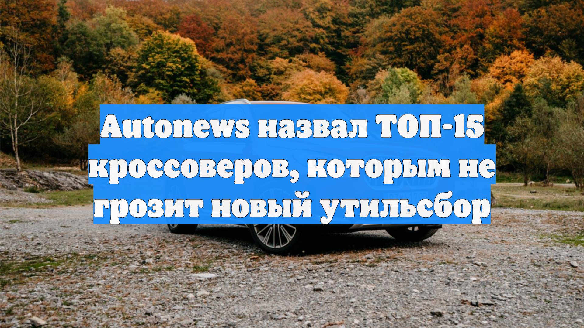 Autonews назвал ТОП-15 кроссоверов, которым не грозит новый утильсбор
