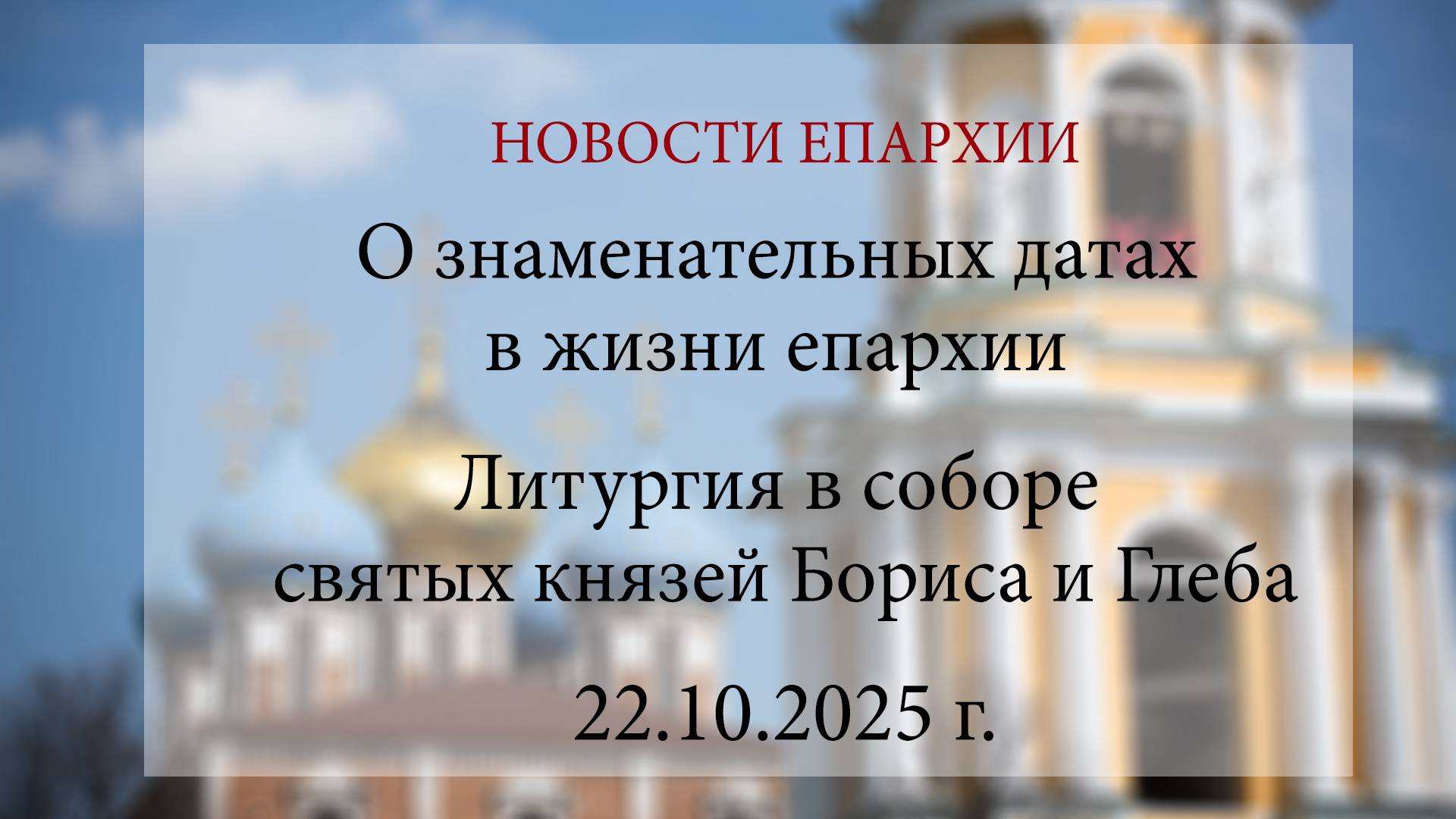О знаменательных датах в жизни епархии. Литургия в соборе святых князей Бориса и Глеба. 2025 г. смотреть онлайн