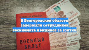 В Белгородской области задержали сотрудников военкомата и медиков за взятки