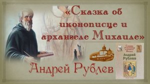 Сказка об иконописце и архангеле Михаиле. Андрей Рублев