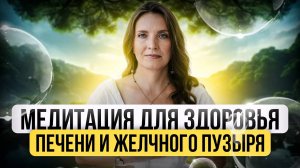МЕДИТАЦИЯ ДЛЯ ЗДОРОВЬЯ ПЕЧЕНИ И ЖЕЛЧНОГО ПУЗЫРЯ