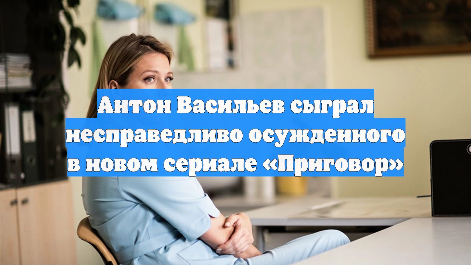 Антон Васильев сыграл несправедливо осужденного в новом сериале «Приговор» смотреть онлайн