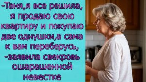 - Таня,  я продаю свою квартиру и покупаю две однушки, а сама к вам переберусь,- заявила свекровь