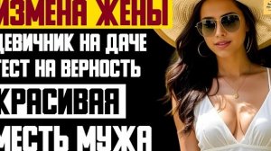 Рассказ мужчины | Измена жены. Девичник на даче. Тест на верность. Красивая месть мужа. История