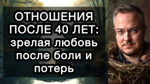 ОТНОШЕНИЯ ПОСЛЕ 40 ЛЕТ: зрелая любовь после боли и потерь. Как любовь трансформируется с возрастом?