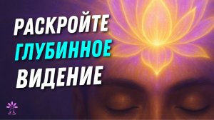 Медитация РАСКРЫТИЯ Глубинного Видения (Третий Глаз)