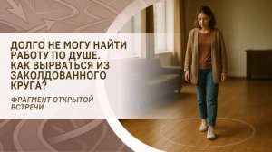 Долго не могу найти работу по Душе. Как вырваться из заколдованного круга? Фрагмент вебинара