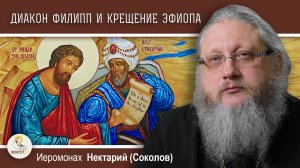 ДИАКОН ФИЛИПП БЛАГОВЕСТНИК И КРЕЩЕНИЕ ЭФИОПА. Иеромонах Нектарий (Соколов)
