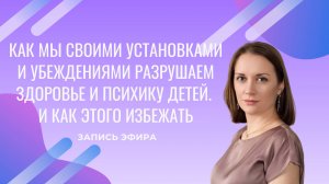 Как мы своими установками и убеждениями разрушаем здоровье и психику детей. И как этого избежать
