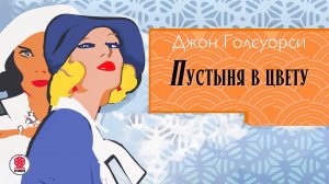 ДЖОН ГОЛСУОРСИ «ПУСТЫНЯ В ЦВЕТУ». Аудиокнига. Читает Сергей Чонишвили