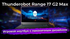 Обзор игрового ноутбука Thunderobot Range 17 G2 Max