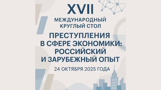 XVII Международный круглый стол «Преступления в сфере экономики: российский и зарубежный опыт» смотреть онлайн