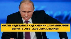 ХВАТИТ ИЗДЕВАТЬСЯ НАД НАШИМИ ШКОЛЬНИКАМИ!!! ВЕРНИТЕ СОВЕТСКОЕ ОБРАЗОВАНИЕ!!!