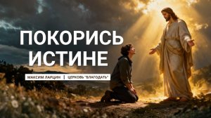 Покорись истине - Максим Ларцин 19.10.25 проповедь