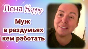 Лена Хеппи- Муж в раздумьях кем работать