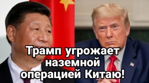 ТРАМП ХОЧЕТ НАЧАТЬ НАЗЕМУЮ ОПЕРАЦИЮ ПРОТИВ КИТАЯ ...