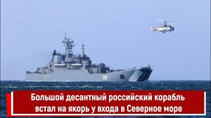 Большой десантный российский корабль встал на якорь у входа в Северное море