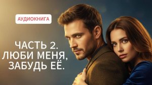 ЛЮБИ МЕНЯ, ЗАБУДЬ ЕЁ | ЛЮБОВНЫЙ РОМАН | АУДИОКНИГА 2 ЧАСТЬ