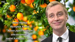 "Ваши руки пахнут апельсином"  поёт Алексей Гоман.