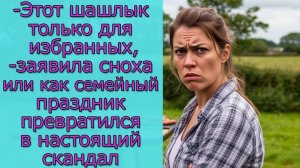 - Этот шашлык только для избранных,- заявила сноха или как семейный праздник превратился в  скандал