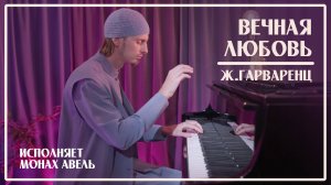 ВЕЧНАЯ ЛЮБОВЬ / Ж.Гарваренц (Ш.Азнавур) /  Исполняет Монах Авель