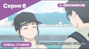 Бессонница после школы - 6 Серия  [OnWave]