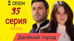 ТУРЕЦКИЙ СЕРИАЛ «ДАЛЁКИЙ ГОРОД» 2 СЕЗОН 35 СЕРИЯ (ОПИСАНИЕ СЕРИИ6 серия