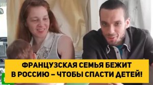 Французская семья бежит в Россию – чтобы спасти детей!