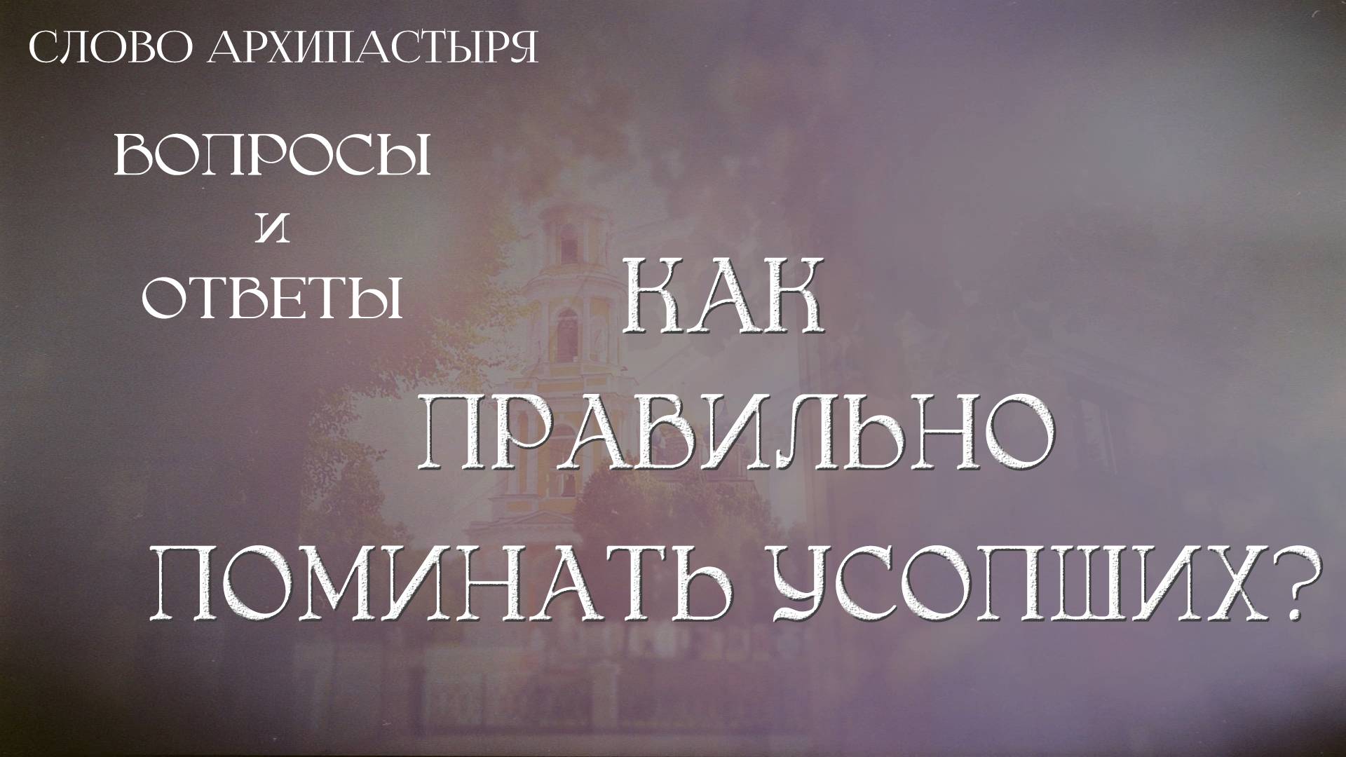 Слово Архипастыря. Вопросы и ответы: Как правильно поминать усопших? смотреть онлайн