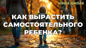Как вырастить самостоятельного ребенка?