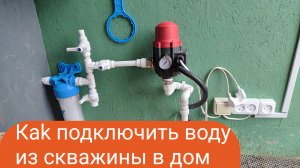 Как подключить воду из скважины в дом своими руками