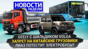 Geely с шильдиком Volga, ЛиАЗ Citymax в Москве, китайские грузовики разрешены 📺 Новости недели №340